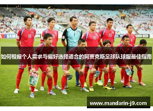 如何根据个人需求与偏好选择适合的阿贾克斯足球队球服最佳指南
