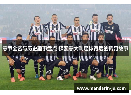 意甲全名与历史趣事盘点 探索意大利足球背后的传奇故事 意甲全名与历史趣事盘点 探索意大利足球背后的传奇故事