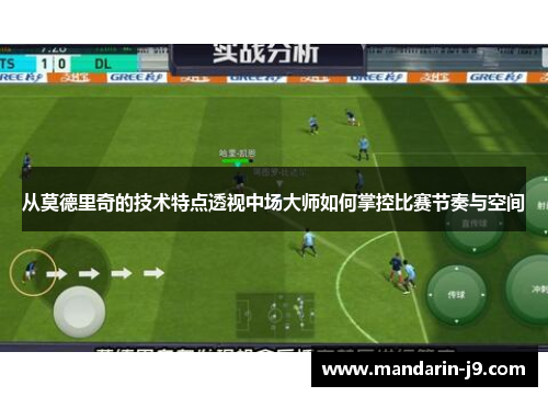 从莫德里奇的技术特点透视中场大师如何掌控比赛节奏与空间
