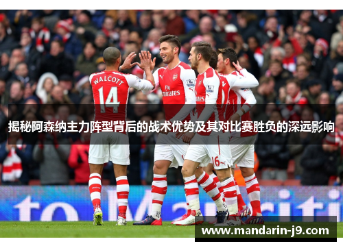 揭秘阿森纳主力阵型背后的战术优势及其对比赛胜负的深远影响