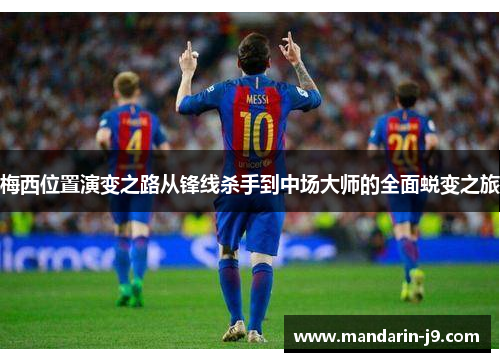 梅西位置演变之路从锋线杀手到中场大师的全面蜕变之旅