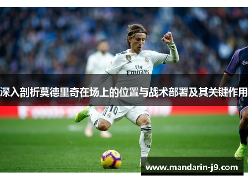 深入剖析莫德里奇在场上的位置与战术部署及其关键作用