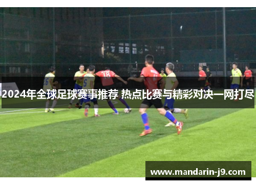 2024年全球足球赛事推荐 热点比赛与精彩对决一网打尽