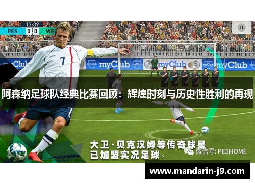 阿森纳足球队经典比赛回顾：辉煌时刻与历史性胜利的再现