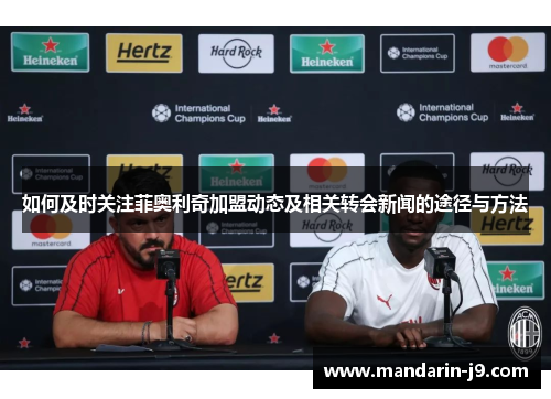 如何及时关注菲奥利奇加盟动态及相关转会新闻的途径与方法 如何及时关注菲奥利奇加盟动态及相关转会新闻的途径与方法