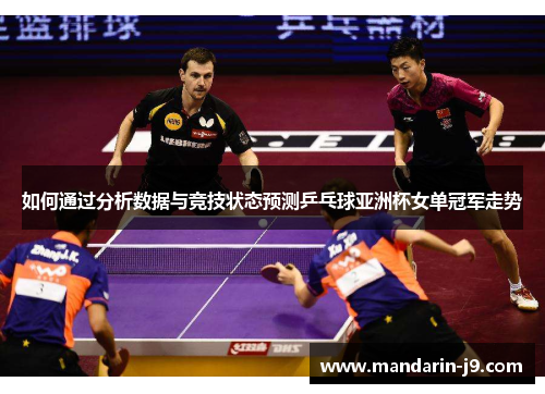 如何通过分析数据与竞技状态预测乒乓球亚洲杯女单冠军走势 如何通过分析数据与竞技状态预测乒乓球亚洲杯女单冠军走势
