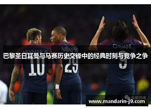 巴黎圣日耳曼与马赛历史交锋中的经典时刻与竞争之争 巴黎圣日耳曼与马赛历史交锋中的经典时刻与竞争之争