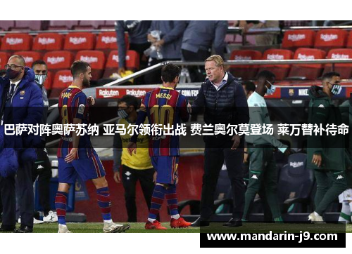 巴萨对阵奥萨苏纳 亚马尔领衔出战 费兰奥尔莫登场 莱万替补待命 巴萨对阵奥萨苏纳 亚马尔领衔出战 费兰奥尔莫登场 莱万替补待命