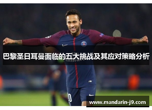 巴黎圣日耳曼面临的五大挑战及其应对策略分析 巴黎圣日耳曼面临的五大挑战及其应对策略分析