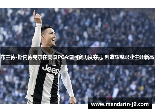 布兰德·斯内德克尔在美国PGA巡回赛再度夺冠 创造辉煌职业生涯新高