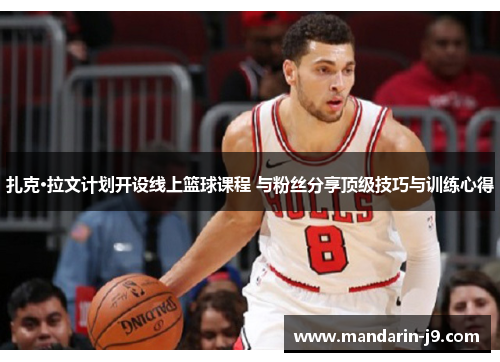 扎克·拉文计划开设线上篮球课程 与粉丝分享顶级技巧与训练心得 扎克·拉文计划开设线上篮球课程 与粉丝分享顶级技巧与训练心得