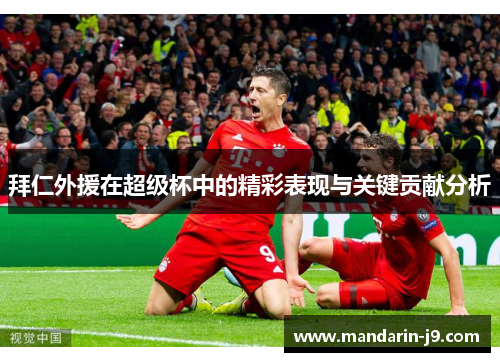 拜仁外援在超级杯中的精彩表现与关键贡献分析