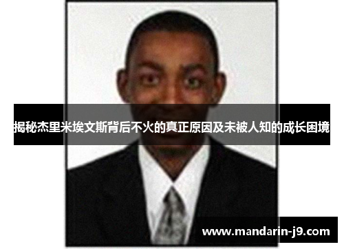 揭秘杰里米埃文斯背后不火的真正原因及未被人知的成长困境 揭秘杰里米埃文斯背后不火的真正原因及未被人知的成长困境