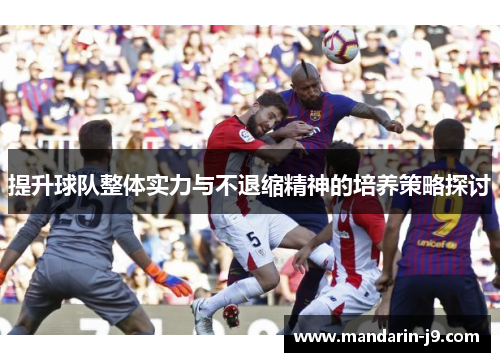 提升球队整体实力与不退缩精神的培养策略探讨 提升球队整体实力与不退缩精神的培养策略探讨
