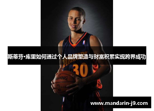 斯蒂芬·库里如何通过个人品牌塑造与财富积累实现跨界成功 斯蒂芬·库里如何通过个人品牌塑造与财富积累实现跨界成功