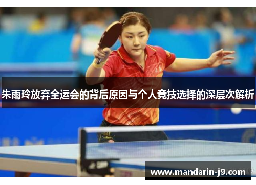 朱雨玲放弃全运会的背后原因与个人竞技选择的深层次解析