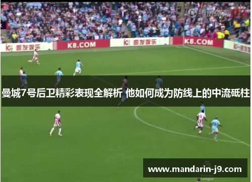 曼城7号后卫精彩表现全解析 他如何成为防线上的中流砥柱 曼城7号后卫精彩表现全解析 他如何成为防线上的中流砥柱