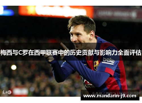 梅西与C罗在西甲联赛中的历史贡献与影响力全面评估 梅西与C罗在西甲联赛中的历史贡献与影响力全面评估