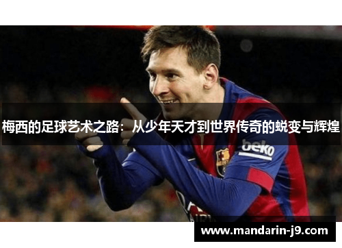梅西的足球艺术之路：从少年天才到世界传奇的蜕变与辉煌