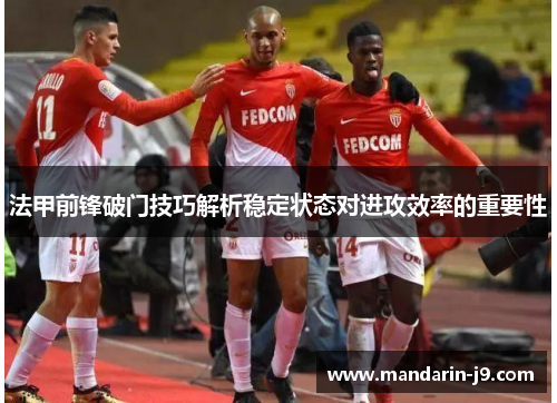 法甲前锋破门技巧解析稳定状态对进攻效率的重要性