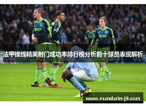 法甲锋线精英射门成功率排行榜分析前十球员表现解析