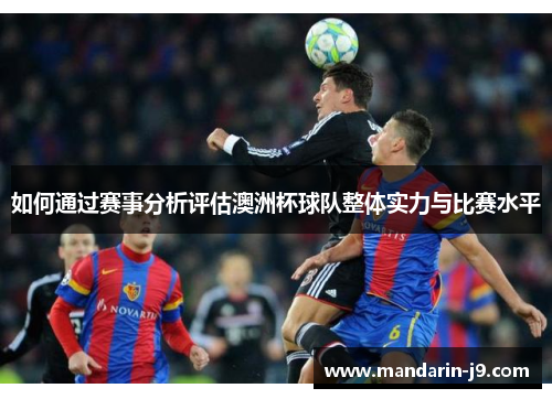 如何通过赛事分析评估澳洲杯球队整体实力与比赛水平