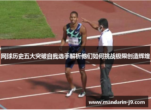 网球历史五大突破自我选手解析他们如何挑战极限创造辉煌 网球历史五大突破自我选手解析他们如何挑战极限创造辉煌