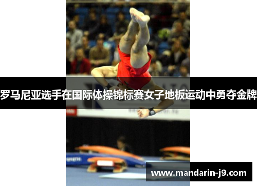 罗马尼亚选手在国际体操锦标赛女子地板运动中勇夺金牌