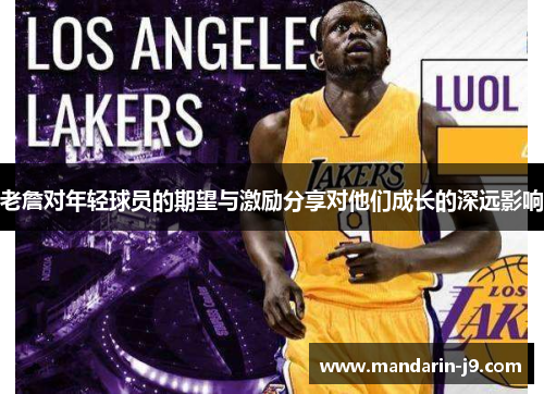 老詹对年轻球员的期望与激励分享对他们成长的深远影响