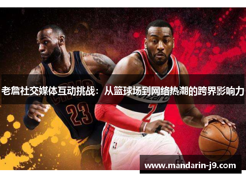 老詹社交媒体互动挑战:从篮球场到网络热潮的跨界影响力 老詹社交媒体互动挑战:从篮球场到网络热潮的跨界影响力