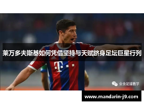 莱万多夫斯基如何凭借坚持与天赋跻身足坛巨星行列