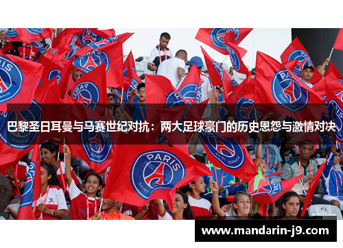巴黎圣日耳曼与马赛世纪对抗：两大足球豪门的历史恩怨与激情对决