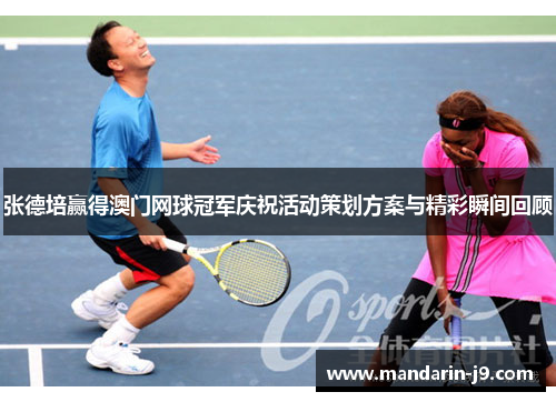 张德培赢得澳门网球冠军庆祝活动策划方案与精彩瞬间回顾