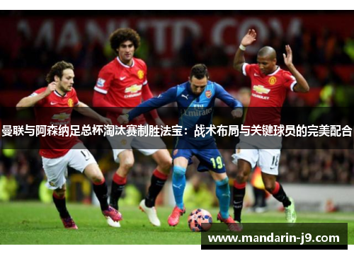 曼联与阿森纳足总杯淘汰赛制胜法宝:战术布局与关键球员的完美配合 曼联与阿森纳足总杯淘汰赛制胜法宝:战术布局与关键球员的完美配合