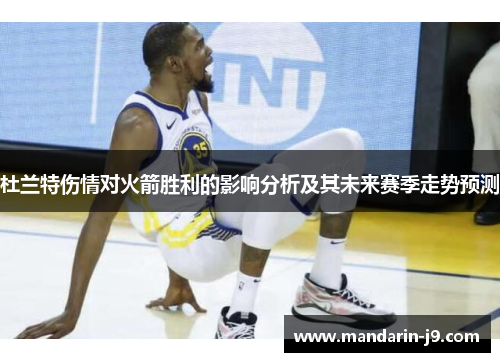 杜兰特伤情对火箭胜利的影响分析及其未来赛季走势预测