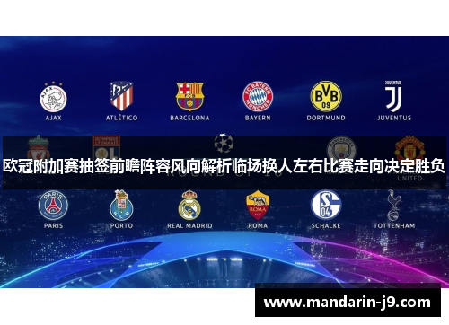 欧冠附加赛抽签前瞻阵容风向解析临场换人左右比赛走向决定胜负 欧冠附加赛抽签前瞻阵容风向解析临场换人左右比赛走向决定胜负
