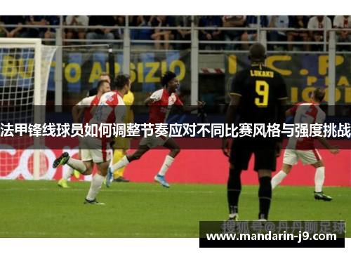 法甲锋线球员如何调整节奏应对不同比赛风格与强度挑战