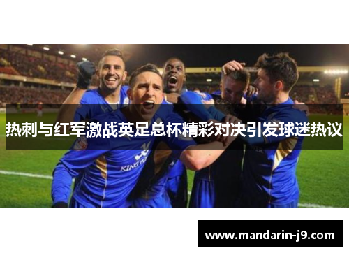 热刺与红军激战英足总杯精彩对决引发球迷热议 热刺与红军激战英足总杯精彩对决引发球迷热议
