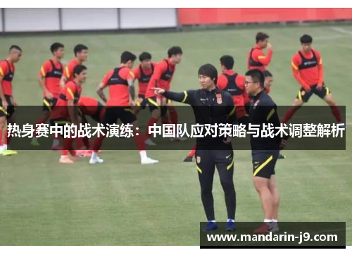 热身赛中的战术演练:中国队应对策略与战术调整解析 热身赛中的战术演练:中国队应对策略与战术调整解析
