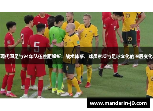现代国足与94年队伍差距解析:战术体系、球员素质与足球文化的深层变化 现代国足与94年队伍差距解析:战术体系、球员素质与足球文化的深层变化