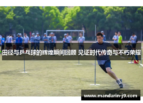 田径与乒乓球的辉煌瞬间回顾 见证时代传奇与不朽荣耀 田径与乒乓球的辉煌瞬间回顾 见证时代传奇与不朽荣耀