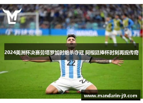 2024美洲杯决赛劳塔罗加时绝杀夺冠 阿根廷捧杯时刻再现传奇 2024美洲杯决赛劳塔罗加时绝杀夺冠 阿根廷捧杯时刻再现传奇