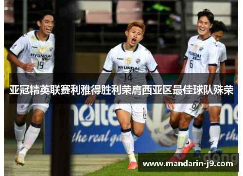 亚冠精英联赛利雅得胜利荣膺西亚区最佳球队殊荣 亚冠精英联赛利雅得胜利荣膺西亚区最佳球队殊荣