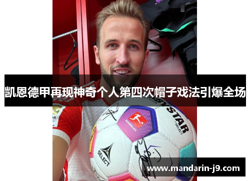 凯恩德甲再现神奇个人第四次帽子戏法引爆全场 凯恩德甲再现神奇个人第四次帽子戏法引爆全场