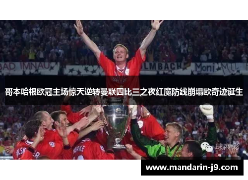 哥本哈根欧冠主场惊天逆转曼联四比三之夜红魔防线崩塌欧奇迹诞生