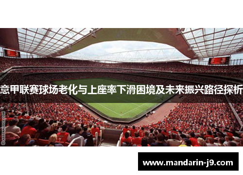 意甲联赛球场老化与上座率下滑困境及未来振兴路径探析 意甲联赛球场老化与上座率下滑困境及未来振兴路径探析