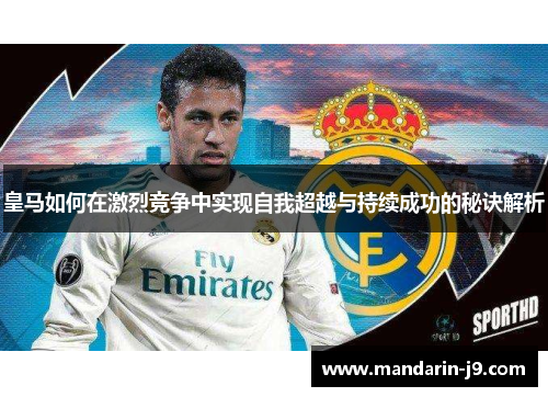 皇马如何在激烈竞争中实现自我超越与持续成功的秘诀解析