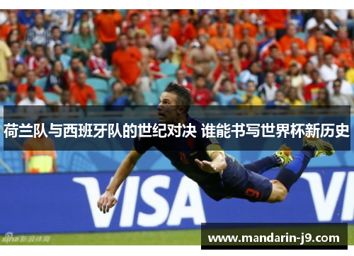 荷兰队与西班牙队的世纪对决 谁能书写世界杯新历史