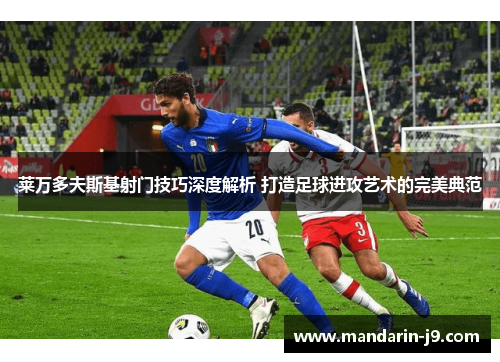 莱万多夫斯基射门技巧深度解析 打造足球进攻艺术的完美典范