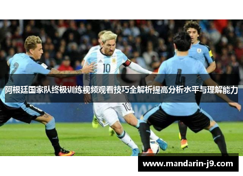 阿根廷国家队终极训练视频观看技巧全解析提高分析水平与理解能力 阿根廷国家队终极训练视频观看技巧全解析提高分析水平与理解能力